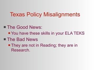 Texas Policy Misalignments

   The Good News:
       You have these skills in your ELA TEKS
   The Bad News
       They are not in Reading; they are in
        Research.
 
