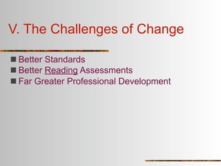 V. The Challenges of Change

 Better Standards
 Better Reading Assessments
 Far Greater Professional Development
 