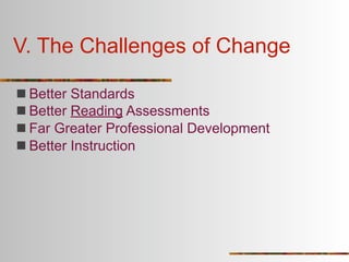 V. The Challenges of Change

 Better Standards
 Better Reading Assessments
 Far Greater Professional Development
 Better Instruction
 