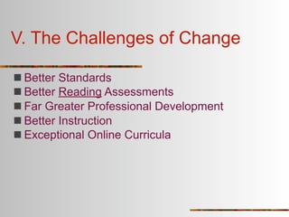 V. The Challenges of Change

 Better Standards
 Better Reading Assessments
 Far Greater Professional Development
 Better Instruction
 Exceptional Online Curricula
 
