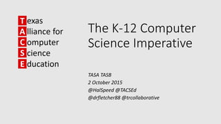 The K-12 Computer
Science Imperative
TASA TASB
2 October 2015
@HalSpeed @TACSEd
@drfletcher88 @trcollaborative
 