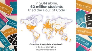 Computer Science Education Week
7-13 December 2015
www.hourofcode.com
 