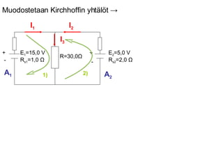 I 1 I 2 I 3 1) 2) A 1 A 2 Muodostetaan Kirchhoffin yhtälöt  -> E 2 =5,0 V R s2 =2,0  Ω R=30,0 Ω E 1 =15,0 V R s1 =1,0  Ω + - + - 