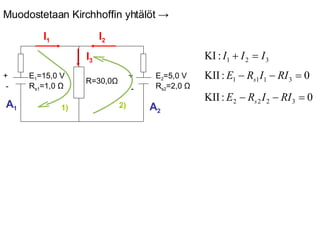 I 1 I 2 I 3 1) 2) A 1 A 2 Muodostetaan Kirchhoffin yhtälöt  -> E 2 =5,0 V R s2 =2,0  Ω R=30,0 Ω E 1 =15,0 V R s1 =1,0  Ω + - + - 