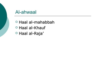 Al-ahwaal
 Haal al-mahabbahHaal al-mahabbah
 Haal al-KhaufHaal al-Khauf
 Haal al-Raja’Haal al-Raja’
 
