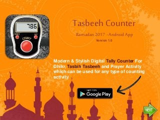Tasbeeh Counter
Ramadan 2017 - Android App
Version 1.0
Modern & Stylish Digital Tally Counter For
Dhikr, Tasbih/Tasbeeh and Prayer Activity
which can be used for any type of counting
activity
 
