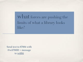 what forces are pushing the
         limits of what a library looks
         like?



Send text to 87884 with
 @wif78000 + message
       to wifﬁti
 