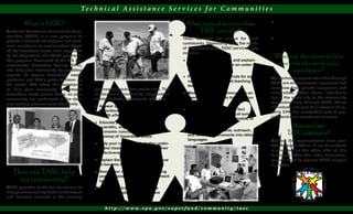 Te c h n i c a l A s s i s t a n c e S e r v i c e s f o r C o m m u n i t i e s

         What is TASC?                                                                What type of services does                ♦ Planning and holding meetings to
                                                                                                                                  help your community determine how
Technical Assistance Services for Com-                                                   TASC provide?                            to use the land once it is cleaned up.
munities (TASC) is a new program to                                                                                             ♦ Training community leaders on haz-
                                                                                     TASC services are unique for each
provide unbiased educational and tech-                                                    