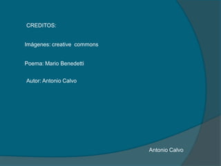 CREDITOS:
Poema: Mario Benedetti
Imágenes: creative commons
Autor: Antonio Calvo
Antonio Calvo
 