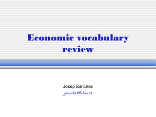 Economic vocabulary
review
Josep Sánchez
jsanch14@xtec.cat
 