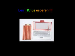 Les   TIC   us   esperen  !!! 