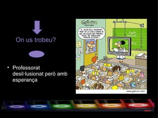 On us trobeu? Professorat desil·lusionat però amb esperança  