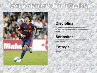 Comportament d'un futbolista Disciplina Es compliran totes les normes de règim intern. Es tindrà una actitud adequada en e...