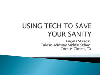 USING TECH TO SAVE YOUR SANITY Angela Steagall Tuloso-Midway Middle School Corpus Christi, TX 