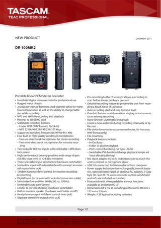 NEW PRODUCT                                                                                                    December 2011


DR-100MK2




Portable linear PCM Stereo Recorder                              •
• Handheld digital stereo recorder for professional use            start before the record key is pressed
• Rugged metal chassis                                           • Delayed recording feature to prevent the unit from recor-
• 2 separate types of batteries used together allow for many       ding a touch noise of keystroke
  hours of operation as well as the ability to change batte-     • Auto recording start and stop by input level
  ries while recording                                           • Overdub feature to add narration, singing or instruments
•                                                                  to an existing recording
• Records to SD/SDHC card                                        • Mark function (automatic or manual)
• Selectable recording formats:                                  •
  – Linear PCM (WAV format), 16/24-bit
  – MP3 32/64/96/128/192/256/320 kbps                            • File divide function (to cut unwanted noise, for instance,
• Supported sampling frequencies: 96/48/44.1 kHz                   WAV format only)
• Four built-in high-quality condenser microphones               • File renaming
  – Two uni-directional microphones for stereo recording         • Playback features include:
  – Two omni-directional microphones for minutes recor             – In/Out loop
     ding                                                          – Folder or playlist playback
• Two lockable XLR mic inputs with switchable +48V phan-           – Pitch control function (–50 % to +16 %)
  tom power                                                        – Switchable VSA function (change playback tempo wit
• High-performance preamp provides wide range of gain
  (58 dBu (max trim) to +24 dBu (min trim)                       • Mic stand adapter (¼ inch) on bottom side to attach the
• Three selectable input sensitivities (hardware switchable)       unit to a tripod or microphone stand
• Stereo line input with adjustable level to connect an exter-   •
  nal source (mini jack)                                         • Power supply by lithium-ion rechargeable, two AA batte-
• Tandem hardware level control for intuitive recording            ries, optional battery pack or optional AC adapter, 2-Giga-
  level setting                                                    byte SD card, RC-10 wireless remote control, windshield
• Digital input (to be used with included conversion cable)        and softcase included as standard
•                                                                • Footswitch with three pedals for various functions
• Switchable auto gain control                                     available as an option RC-3F
• Limiter to prevent clipping (hardware switchable)              • Dimensions (W x H x D, excluding protrusions): 80 mm x
•                                                                  153 mm x 35 mm
• Headphones output with level control (mini jack)               • Weight: 0.29 kg (not including batteries)
• Separate stereo line output (mini jack)



                                                         Page 1/1
 
