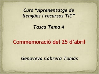 Curs “Aprenentatge de
llengües i recursos TIC”

    Tasca Tema 4




Genoveva Cabrera Tomás
 
