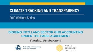 DIGGING INTO LAND SECTOR GHG ACCOUNTING
UNDER THE PARIS AGREEMENT
Tuesday, October 22nd
CLIMATE TRACKING AND TRANSPARENCY 2019 WEBINAR SERIES
 