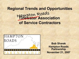 Regional Trends and Opportunities Tidewater Association  of Service Contractors Bob Sharak Hampton Roads Partnership November 21, 2007 Hampton Roads 