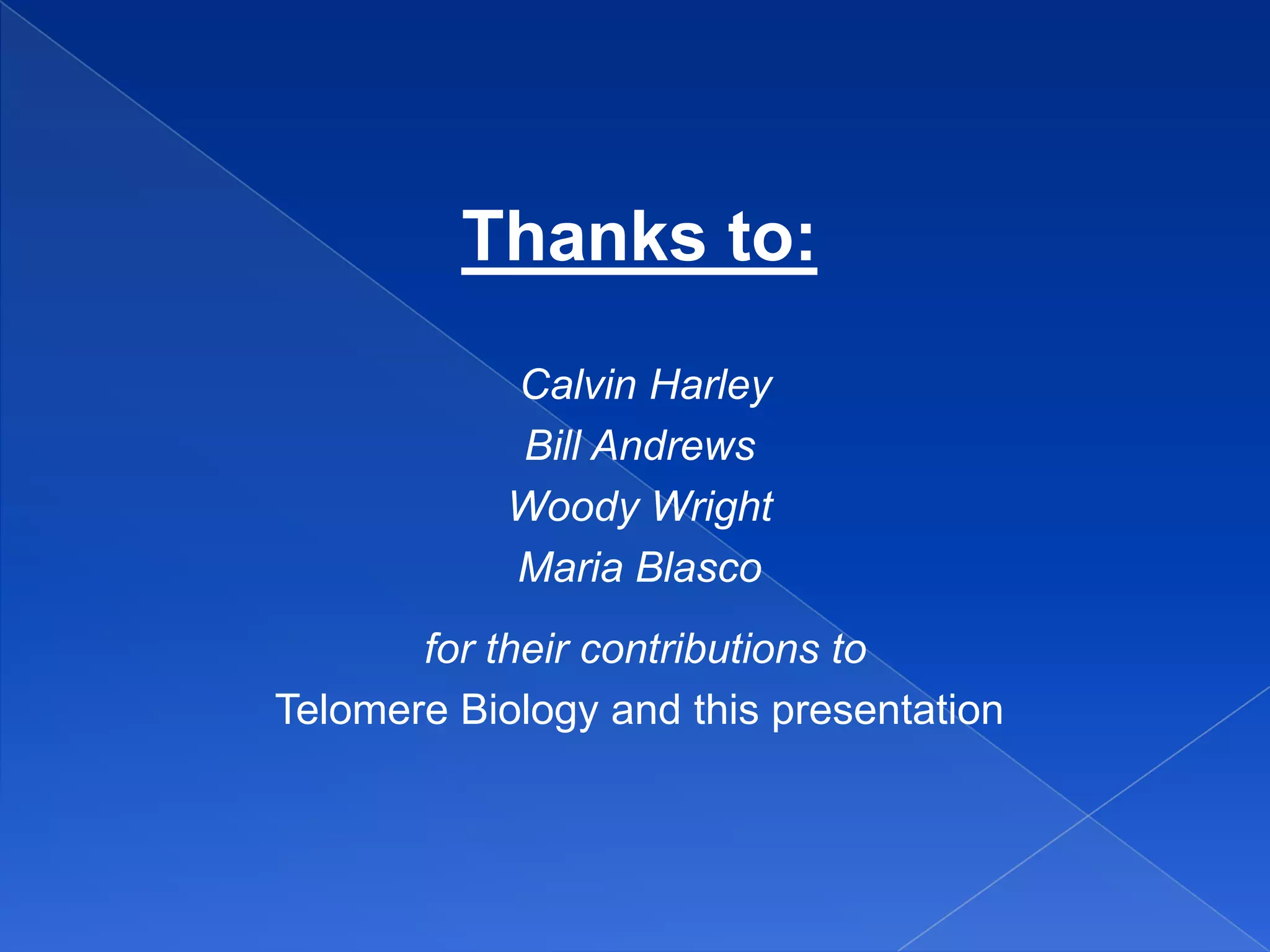 Thanks to:
            Calvin Harley
            Bill Andrews
            Woody Wright
            Maria Blasco
       for their contributions to
Telomere Biology and this presentation
 