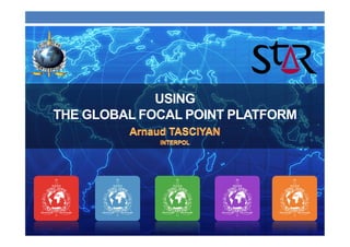USING
THE GLOBAL FOCAL POINT PLATFORM




            INTERPOL For official use only
 