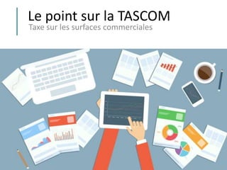 Le point sur la TASCOM
Taxe sur les surfaces commerciales
 
