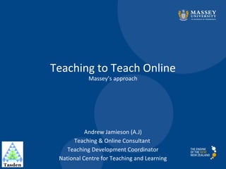 Teaching to Teach Online
Massey’s approach

Andrew Jamieson (A.J)
Teaching & Online Consultant
Teaching Development Coordinator
National Centre for Teaching and Learning

 