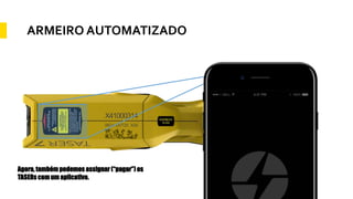 ARMEIRO AUTOMATIZADO
X41000314
REV: DVT25 X24
Agora, também podemos assignar (“pagar”) os
TASERs com um aplicativo.
 