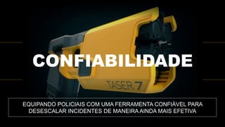 EQUIPANDO POLICIAIS COM UMA FERRAMENTA CONFIÁVEL PARA
DESESCALAR INCIDENTES DE MANEIRA AINDA MAIS EFETIVA
CONFIABILIDADE
 