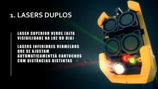 1. LASERS DUPLOS
LASER SUPERIOR VERDE ( ALTA
VISIBILIDADE NA LUZ DO DIA )
LASERS INFERIORES VERMELHOS
QUE SE A JUSTAM
AUTOMATICAMENTEÀ CARTUCHOS
COM DISTÂNCIAS DISTINTAS
 
