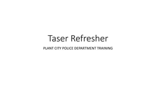 Taser Refresher
PLANT CITY POLICE DEPARTMENT TRAINING
 