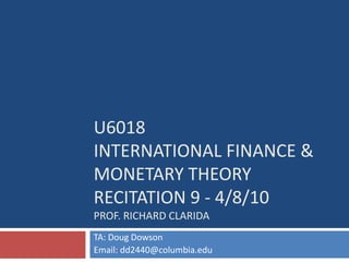 U6018International Finance & Monetary TheoryRecitation 9 - 4/8/10Prof. richardclarida TA: Doug Dowson Email: dd2440@columbia.edu 