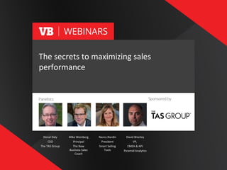 1
Donal Daly
CEO
The TAS Group
Mike Weinberg
Principal
The New
Business Sales
Coach
Nancy Nardin
President
Smart Selling
Tools
David Brierley
VP,
EMEA & APJ
Pyramid Analytics
The secrets to maximizing sales
performance
 