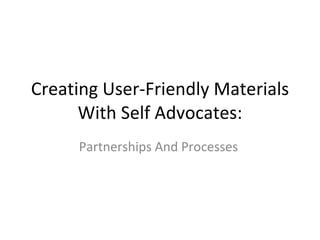 Creating User-Friendly Materials With Self Advocates: Partnerships And Processes   