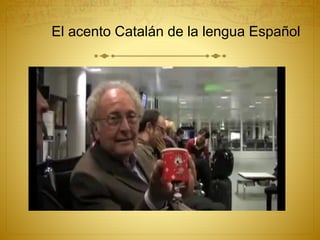 El acento Catalán de la lengua Español
 