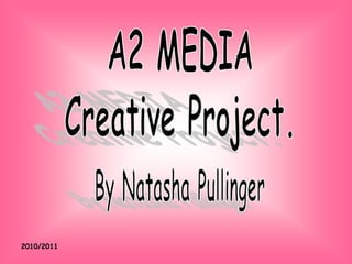 2010/2011 A2 MEDIA Creative Project. By Natasha Pullinger 