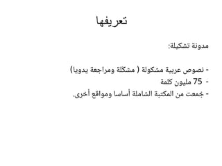 ‫تعريفها‬
:‫تشكيلة‬ ‫مدونة‬
‫يدويا‬ ‫ومراجعة‬ ‫لة‬ّ‫ك‬‫مش‬ ‫مشكولة‬ ‫عربية‬ ‫نصوص‬) ( ‫)ايودي ةعجارمو ةلّكشم‬ - ‫)ايودي ةعجارمو ةلّكشم ( ةلوكشم ةيبرع صوصن‬
- ‫)ايودي ةعجارمو ةلّكشم ( ةلوكشم ةيبرع صوصن‬75‫كلمة‬ ‫مليون‬
.‫أخرى‬ ‫ومواقع‬ ‫أساسا‬ ‫الشاملة‬ ‫المكتبة‬ ‫من‬ ‫معت‬ ُ‫ج‬ - ‫)ايودي ةعجارمو ةلّكشم ( ةلوكشم ةيبرع صوصن‬
 