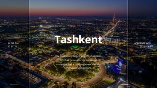Tashkent
The capital and largest city of Uzbekistan.
Which is famous for its numerous
museums and a combination of modern
and Soviet architecture.
ACADEMIA WSB
2022 YEAR
ALINA PAK
ID 51726
ACADEMIA WSB
1
 