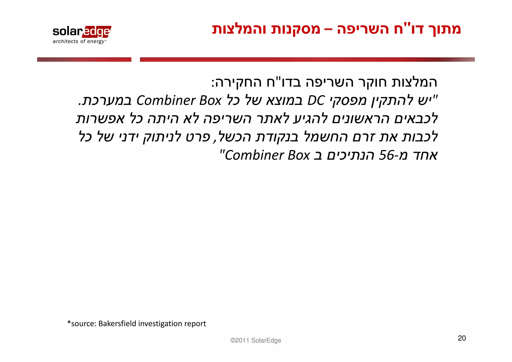 –         "


                              :                               "
   .                Combiner Box                                   DC             "

                                            ,
                                                "Combiner Box           56-




*source: Bakersfield investigation report
                                                 ©2011 SolarEdge                      20
 