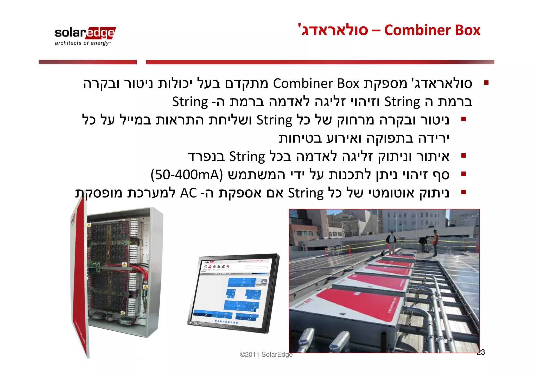 '     – Combiner Box


                       Combiner Box         '
  String -                             String
                  String

             String
(50-400mA)
     AC -                  String




              ©2011 SolarEdge                      23
 