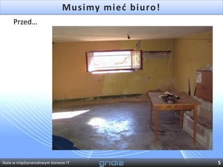 Musimy mied biuro!
     Przed…




Skala w międzynarodowym biznesie IT                 5
 