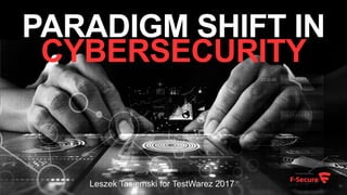 PARADIGM SHIFT IN
CYBERSECURITY
Leszek Tasiemski for TestWarez 2017
 