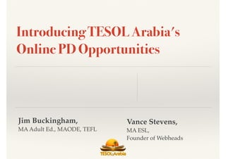 Jim Buckingham,
MA Adult Ed., MAODE, TEFL
Introducing TESOL Arabia's
Online PD Opportunities
1
Vance Stevens,
MA ESL,
Founder of Webheads
 