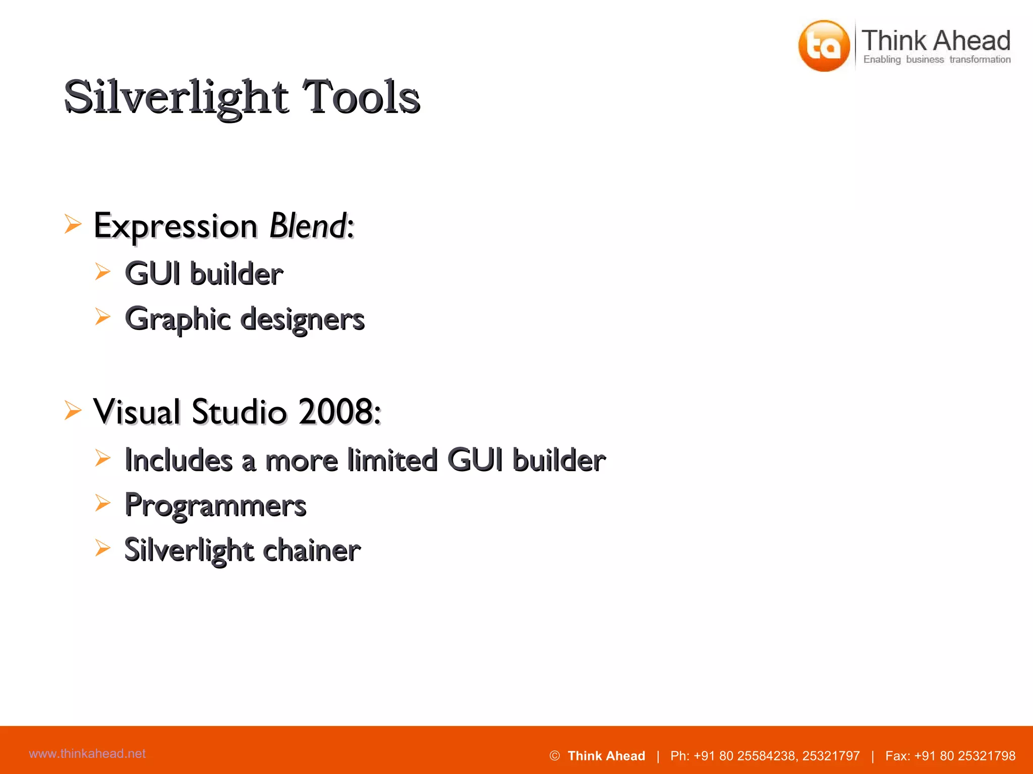 Silverlight Tools Expression  Blend : GUI builder Graphic designers Visual Studio 2008: Includes a more limited GUI builder Programmers Silverlight chainer 