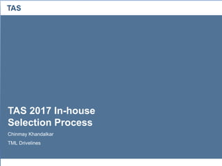 TAS
TAS 2017 In-house
Selection Process
Chinmay Khandalkar
TML Drivelines
 