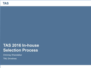 TAS
TAS 2016 In-house
Selection Process
Chinmay Khandalkar
TML Drivelines
 