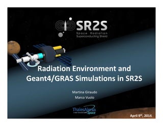 Radiation Environment and
Geant4/GRAS Simulations in SR2S
April 9th, 2014
Martina Giraudo
Marco Vuolo
 