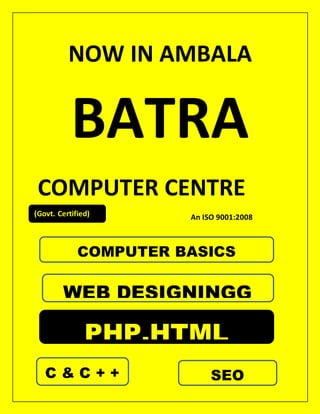 NOW IN AMBALA
BATRA
COMPUTER CENTRE
An ISO 9001:2008(Govt. Certified)
COMPUTER BASICS
WEB DESIGNINGG
PHP,HTML
C & C + + SEO
 
