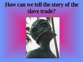 How can we tell the story of the slave trade? 
