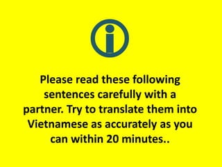  Please read these following sentences carefully with a partner. Try to translate them into Vietnamese as accurately as you can within 20 minutes.. 