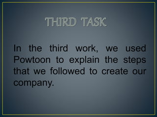 In the third work, we used
Powtoon to explain the steps
that we followed to create our
company.
 